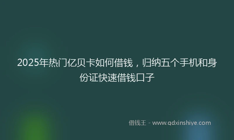 2025年热门亿贝卡如何借钱，归纳五个手机和身份证快速借钱口子