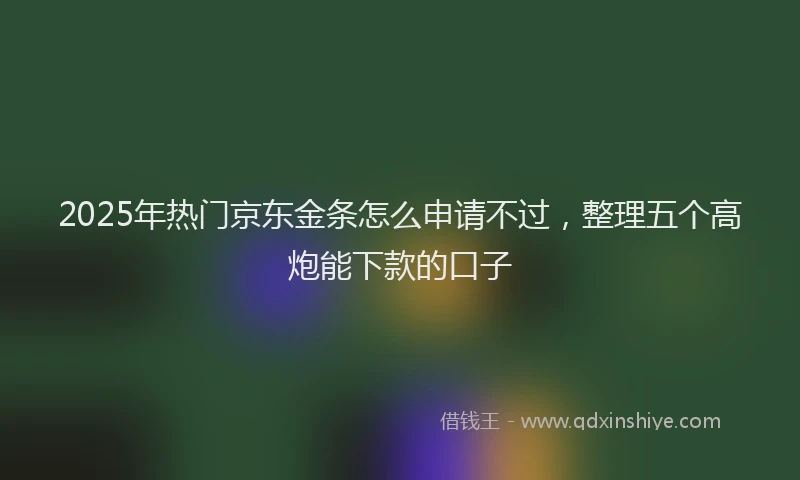 2025年热门京东金条怎么申请不过，整理五个高炮能下款的口子