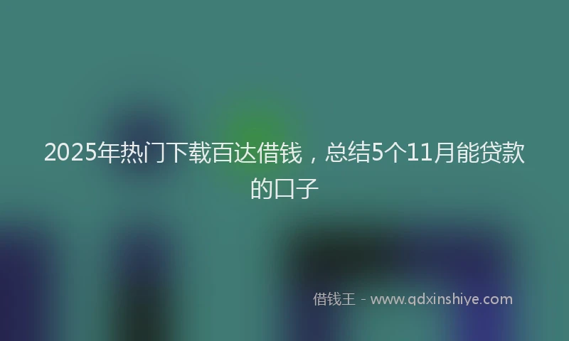 2025年热门下载百达借钱，总结5个11月能贷款的口子