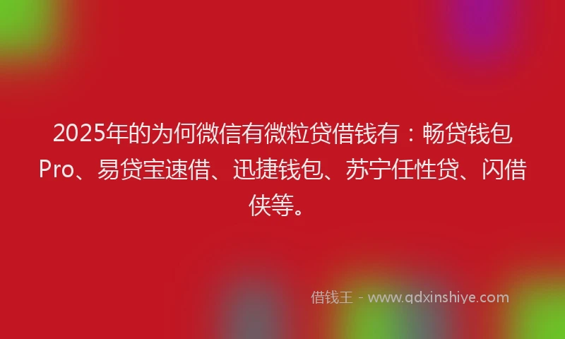 2025年的为何微信有微粒贷借钱有：畅贷钱包Pro、易贷宝速借、迅捷钱包、苏宁任性贷、闪借侠等。