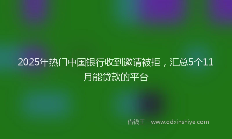 2025年热门中国银行收到邀请被拒，汇总5个11月能贷款的平台