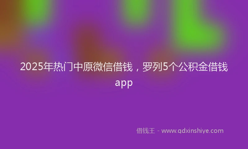 2025年热门中原微信借钱，罗列5个公积金借钱app