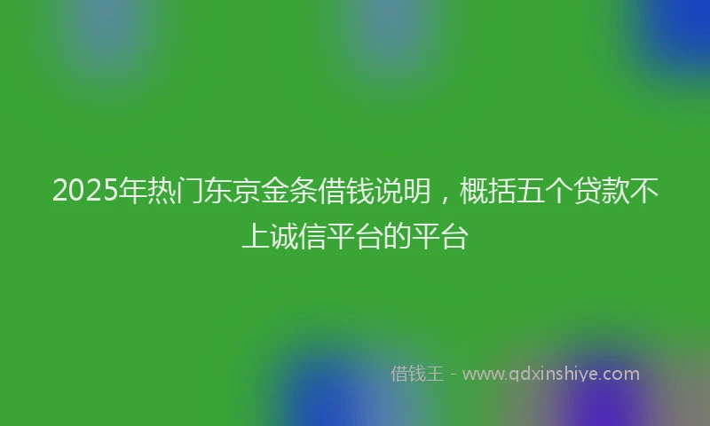 2025年热门东京金条借钱说明，概括五个贷款不上诚信平台的平台