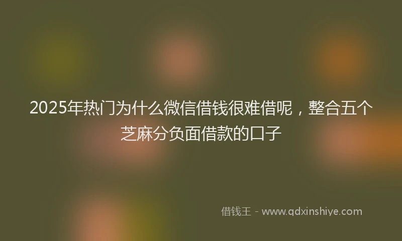 2025年热门为什么微信借钱很难借呢，整合五个芝麻分负面借款的口子