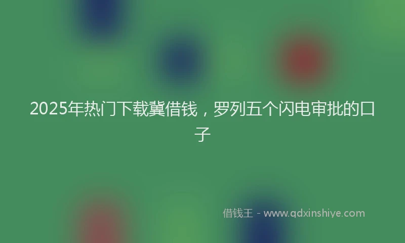 2025年热门下载冀借钱，罗列五个闪电审批的口子