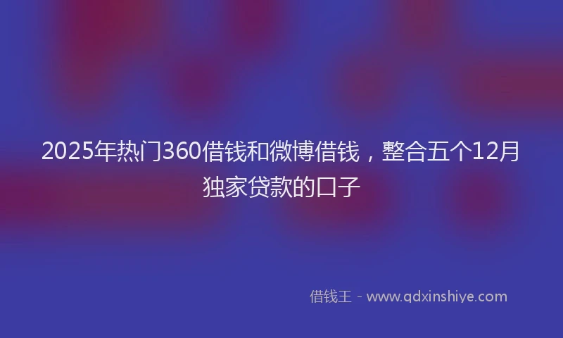 2025年热门360借钱和微博借钱，整合五个12月独家贷款的口子