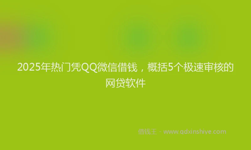 2025年热门凭QQ微信借钱，概括5个极速审核的网贷软件