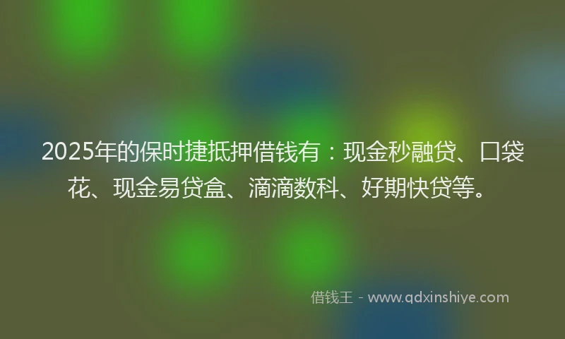 2025年的保时捷抵押借钱有：现金秒融贷、口袋花、现金易贷盒、滴滴数科、好期快贷等。