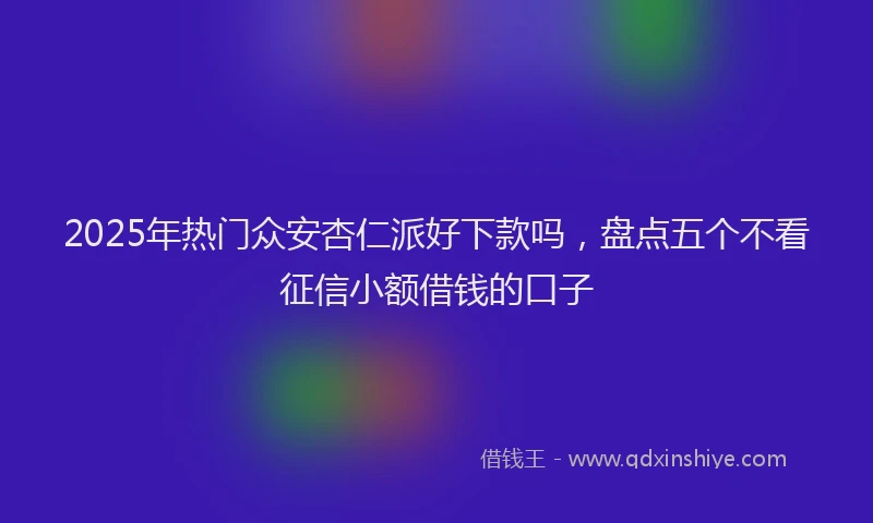 2025年热门众安杏仁派好下款吗，盘点五个不看征信小额借钱的口子