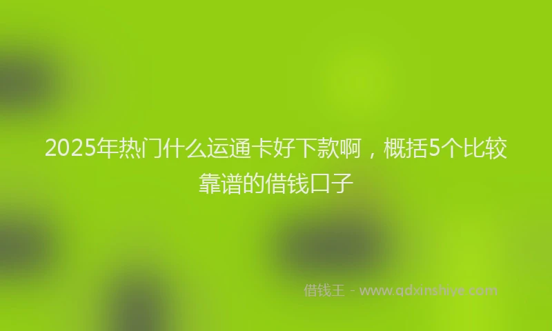 2025年热门什么运通卡好下款啊，概括5个比较靠谱的借钱口子
