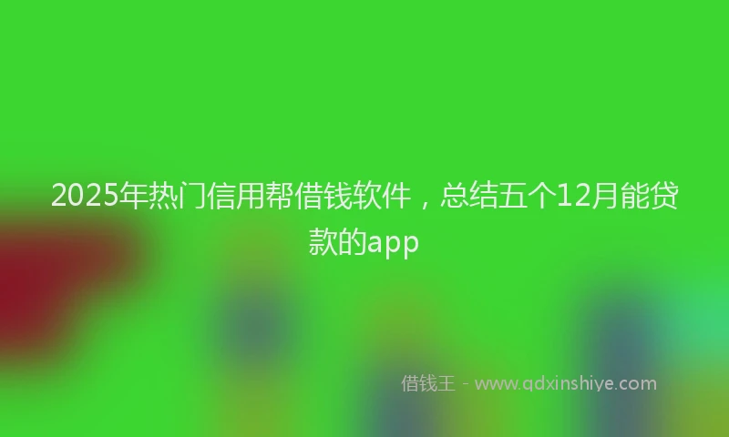 2025年热门信用帮借钱软件，总结五个12月能贷款的app