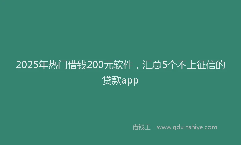 2025年热门借钱200元软件，汇总5个不上征信的贷款app