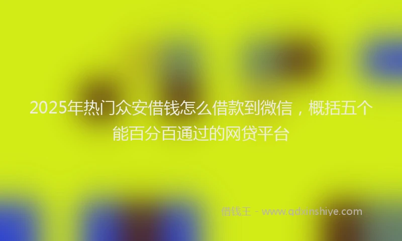 2025年热门众安借钱怎么借款到微信，概括五个能百分百通过的网贷平台