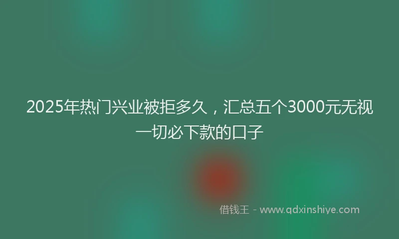 2025年热门兴业被拒多久，汇总五个3000元无视一切必下款的口子