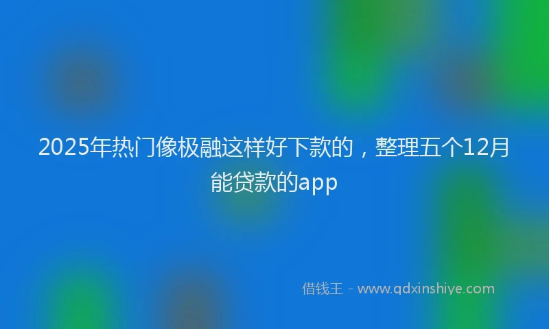 2025年热门像极融这样好下款的，整理五个12月能贷款的app