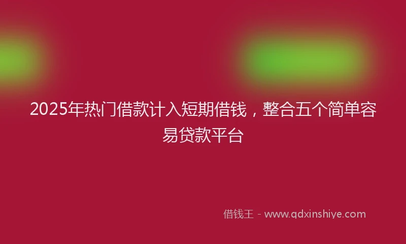 2025年热门借款计入短期借钱，整合五个简单容易贷款平台
