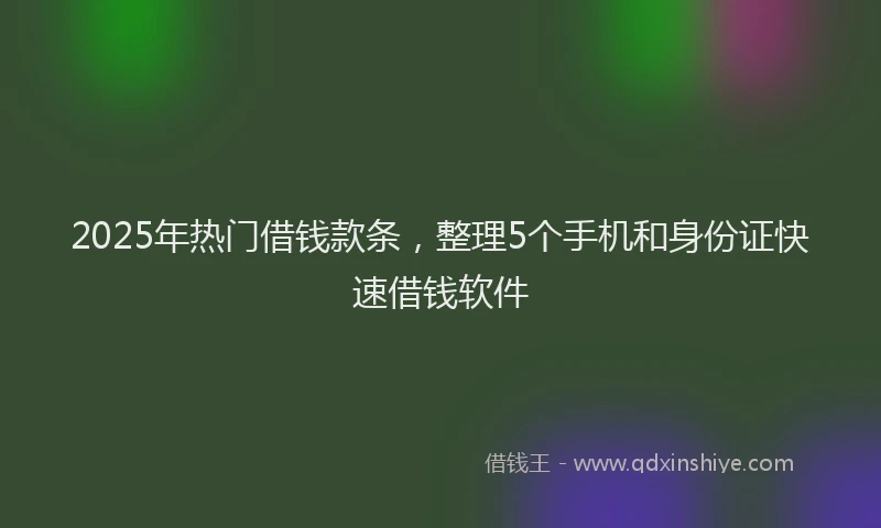 2025年热门借钱款条，整理5个手机和身份证快速借钱软件