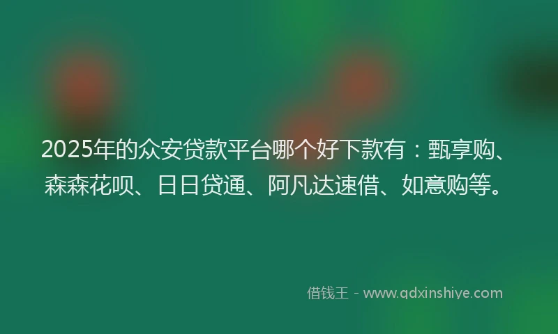 2025年的众安贷款平台哪个好下款有：甄享购、森森花呗、日日贷通、阿凡达速借、如意购等。