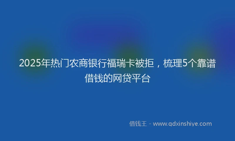2025年热门农商银行福瑞卡被拒，梳理5个靠谱借钱的网贷平台