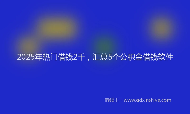 2025年热门借钱2千，汇总5个公积金借钱软件