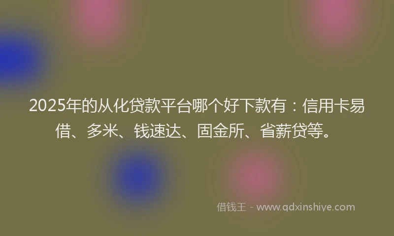 2025年的从化贷款平台哪个好下款有：信用卡易借、多米、钱速达、固金所、省薪贷等。