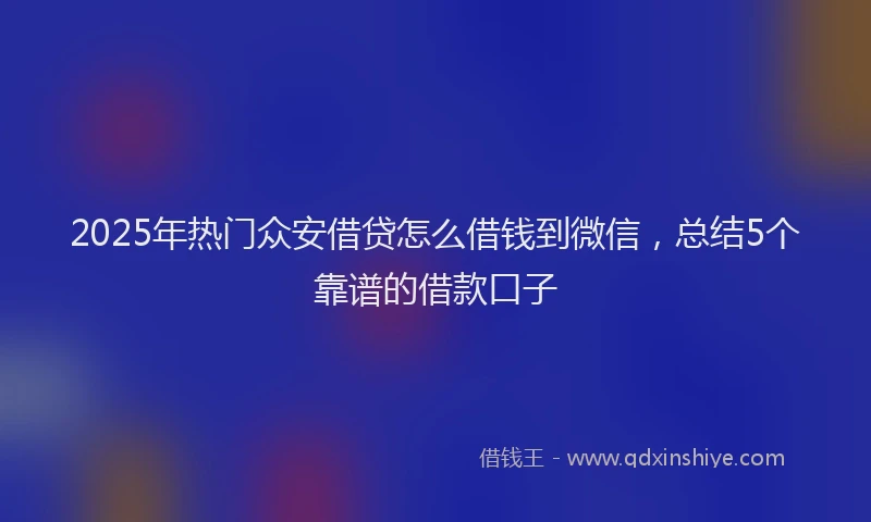 2025年热门众安借贷怎么借钱到微信，总结5个靠谱的借款口子