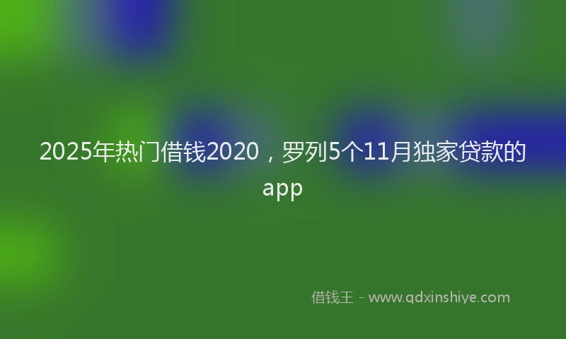 2025年热门借钱2020，罗列5个11月独家贷款的app