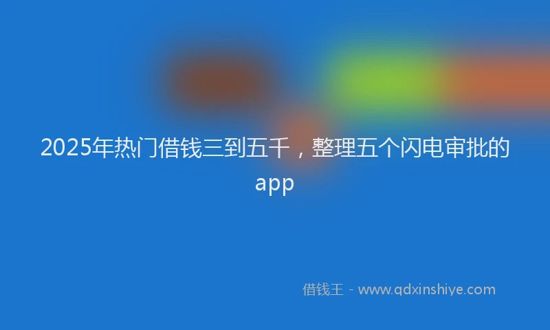 2025年热门借钱三到五千，整理五个闪电审批的app