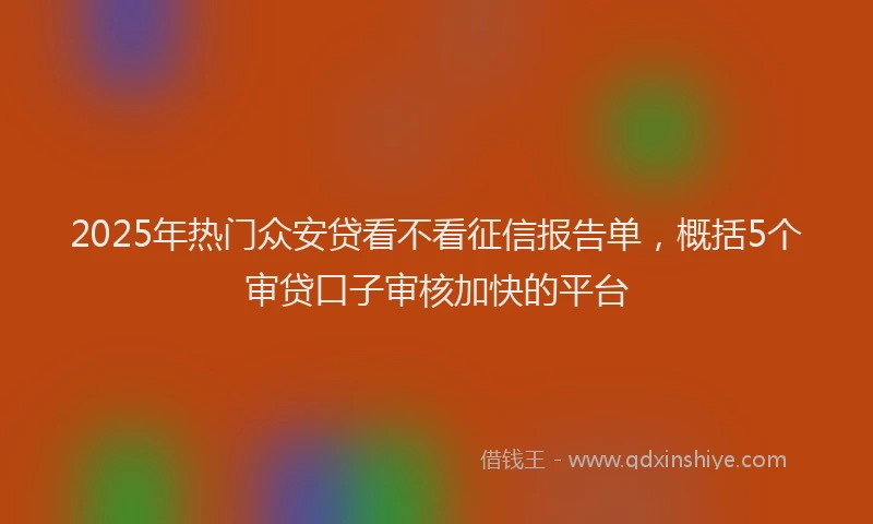 2025年热门众安贷看不看征信报告单，概括5个审贷口子审核加快的平台