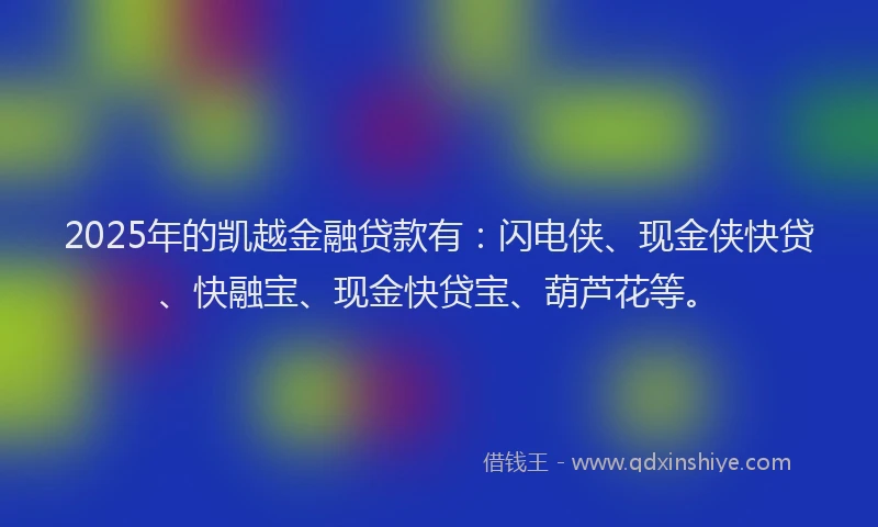 2025年的凯越金融贷款有：闪电侠、现金侠快贷、快融宝、现金快贷宝、葫芦花等。