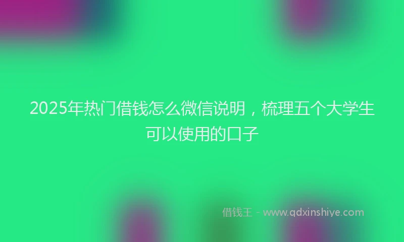2025年热门借钱怎么微信说明，梳理五个大学生可以使用的口子