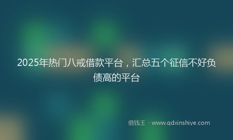 2025年热门八戒借款平台，汇总五个征信不好负债高的平台