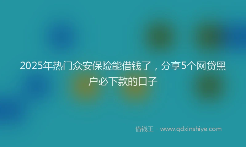 2025年热门众安保险能借钱了，分享5个网贷黑户必下款的口子