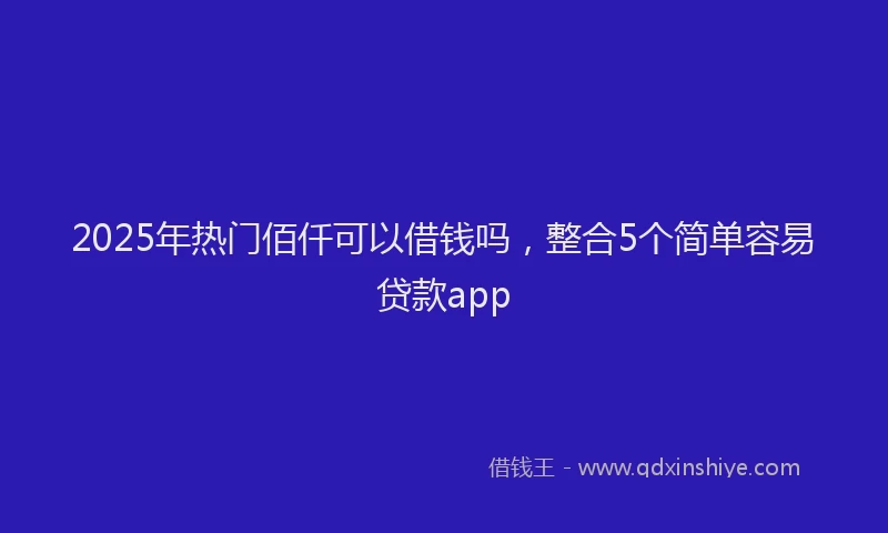 2025年热门佰仟可以借钱吗，整合5个简单容易贷款app