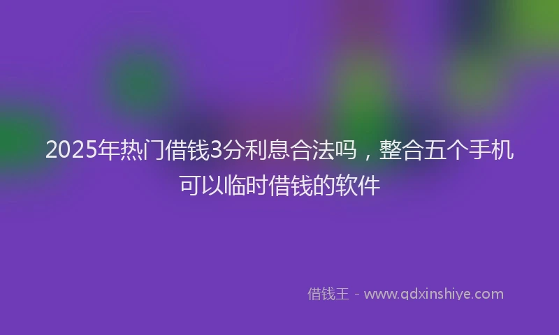 2025年热门借钱3分利息合法吗，整合五个手机可以临时借钱的软件