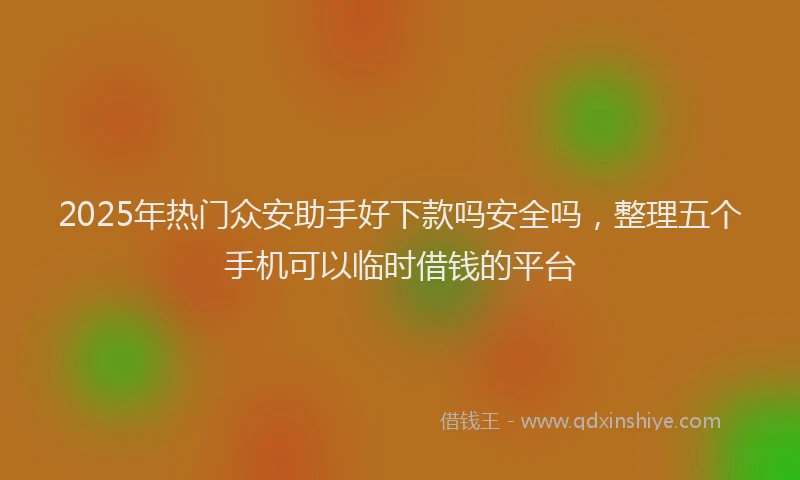 2025年热门众安助手好下款吗安全吗，整理五个手机可以临时借钱的平台