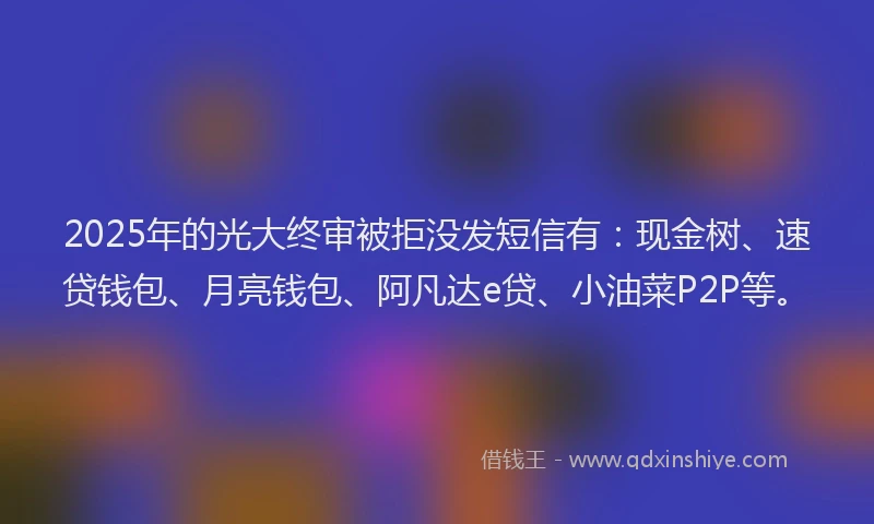 2025年的光大终审被拒没发短信有：现金树、速贷钱包、月亮钱包、阿凡达e贷、小油菜P2P等。