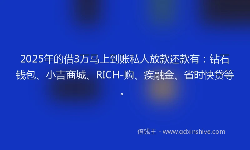 2025年的借3万马上到账私人放款还款有：钻石钱包、小吉商城、RICH-购、疾融金、省时快贷等。
