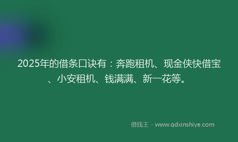 2025年的借条口诀有：奔跑租机、现金侠快借宝、小安租机、钱满满、新一花等。