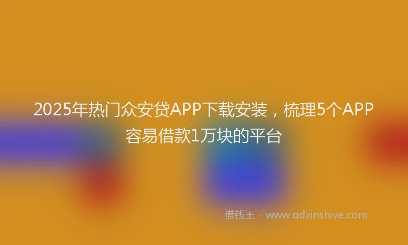 2025年热门众安贷APP下载安装，梳理5个APP容易借款1万块的平台