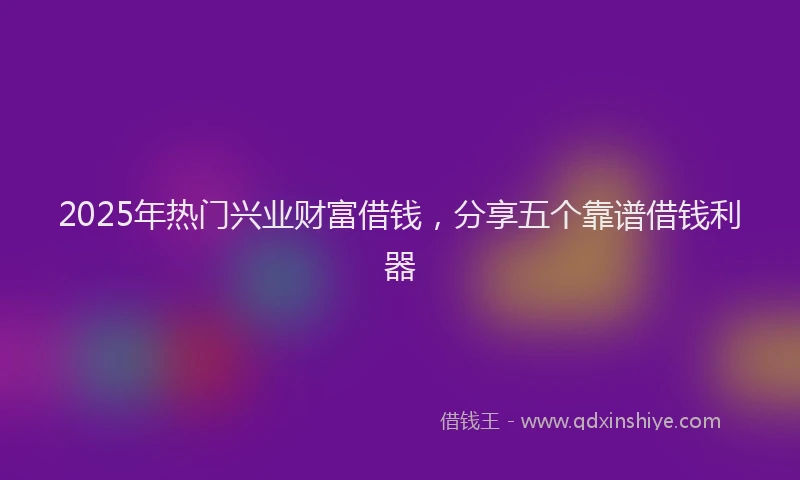 2025年热门兴业财富借钱，分享五个靠谱借钱利器