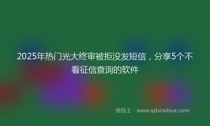 2025年热门光大终审被拒没发短信，分享5个不看征信查询的软件