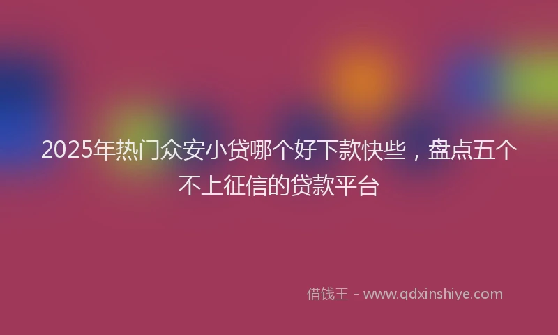 2025年热门众安小贷哪个好下款快些，盘点五个不上征信的贷款平台