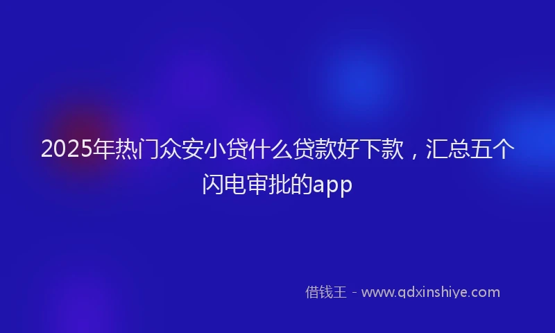 2025年热门众安小贷什么贷款好下款，汇总五个闪电审批的app
