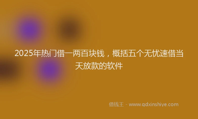 2025年热门借一两百块钱，概括五个无忧速借当天放款的软件