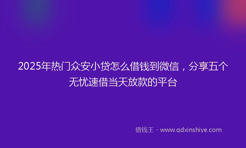 2025年热门众安小贷怎么借钱到微信，分享五个无忧速借当天放款的平台