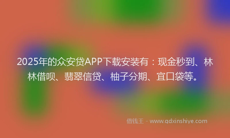 2025年的众安贷APP下载安装有：现金秒到、林林借呗、翡翠信贷、柚子分期、宜口袋等。