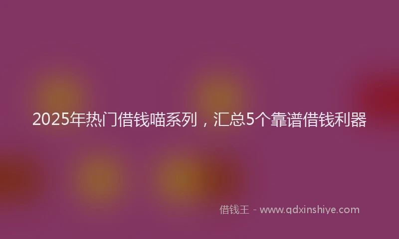 2025年热门借钱喵系列，汇总5个靠谱借钱利器