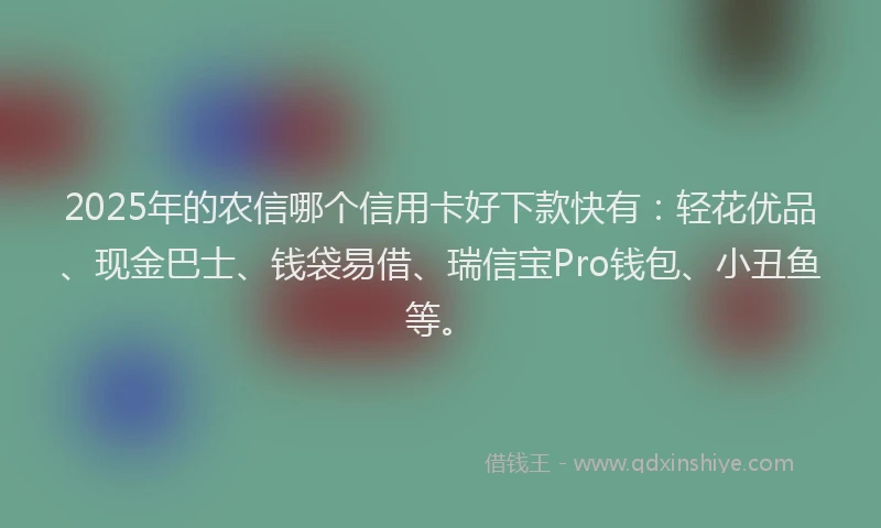 2025年的农信哪个信用卡好下款快有：轻花优品、现金巴士、钱袋易借、瑞信宝Pro钱包、小丑鱼等。
