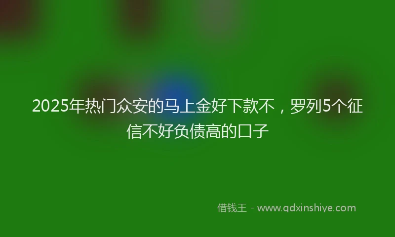 2025年热门众安的马上金好下款不，罗列5个征信不好负债高的口子